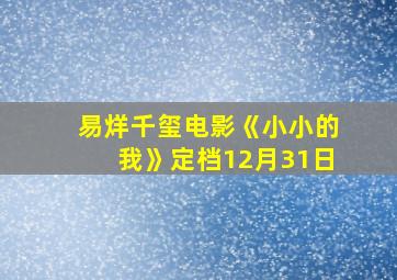 易烊千玺电影《小小的我》定档12月31日