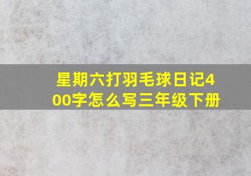 星期六打羽毛球日记400字怎么写三年级下册