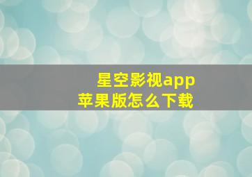 星空影视app苹果版怎么下载