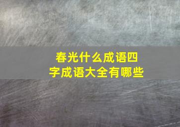 春光什么成语四字成语大全有哪些