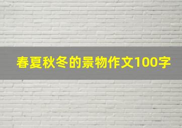 春夏秋冬的景物作文100字