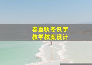 春夏秋冬识字教学教案设计