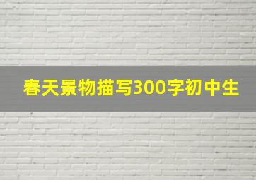 春天景物描写300字初中生