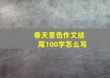 春天景色作文结尾100字怎么写