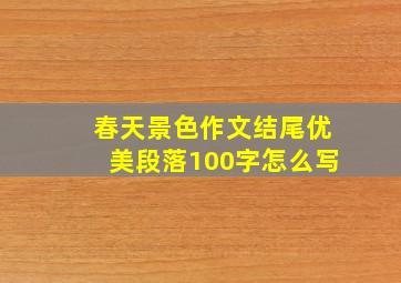 春天景色作文结尾优美段落100字怎么写