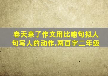 春天来了作文用比喻句拟人句写人的动作,两百字二年级