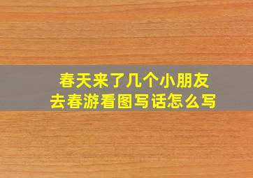 春天来了几个小朋友去春游看图写话怎么写