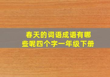 春天的词语成语有哪些呢四个字一年级下册