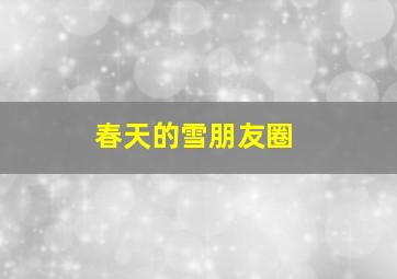 春天的雪朋友圈