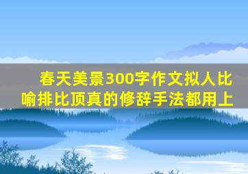 春天美景300字作文拟人比喻排比顶真的修辞手法都用上