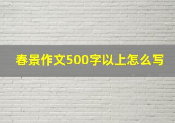 春景作文500字以上怎么写