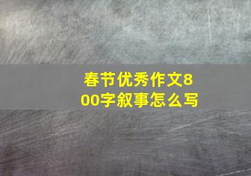 春节优秀作文800字叙事怎么写