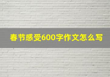 春节感受600字作文怎么写