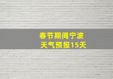 春节期间宁波天气预报15天