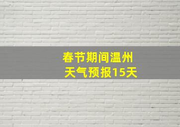 春节期间温州天气预报15天