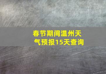 春节期间温州天气预报15天查询