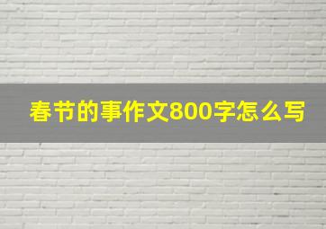 春节的事作文800字怎么写