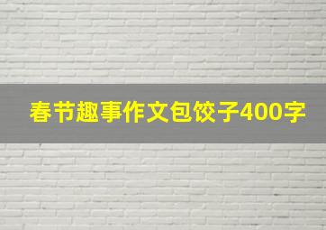 春节趣事作文包饺子400字