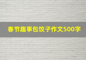 春节趣事包饺子作文500字