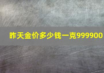 昨天金价多少钱一克999900