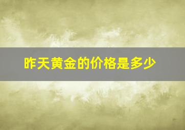 昨天黄金的价格是多少