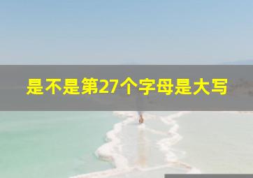 是不是第27个字母是大写