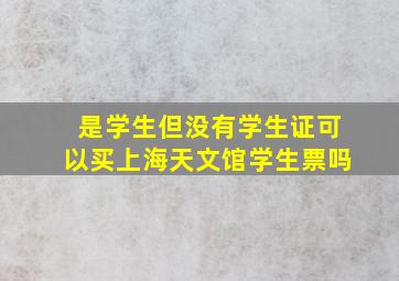 是学生但没有学生证可以买上海天文馆学生票吗