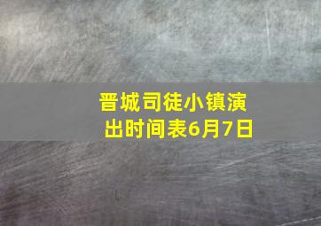 晋城司徒小镇演出时间表6月7日