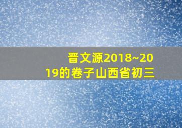 晋文源2018~2019的卷子山西省初三