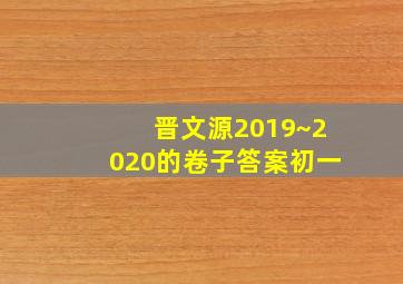 晋文源2019~2020的卷子答案初一