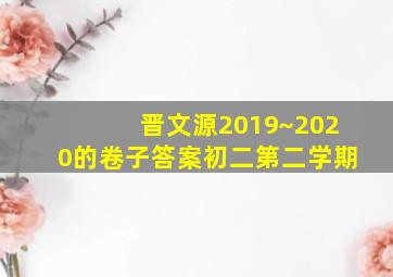 晋文源2019~2020的卷子答案初二第二学期