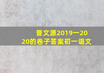 晋文源2019一2020的卷子答案初一语文