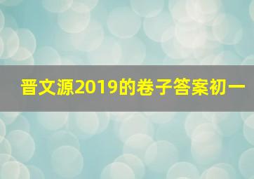 晋文源2019的卷子答案初一