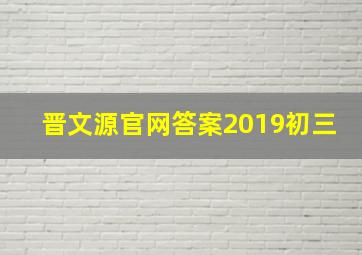 晋文源官网答案2019初三