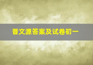 晋文源答案及试卷初一