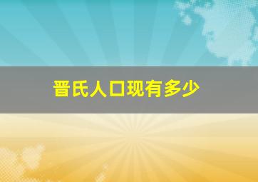 晋氏人口现有多少