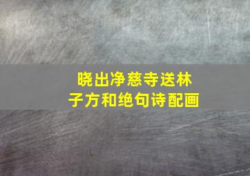 晓出净慈寺送林子方和绝句诗配画