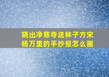 晓出净慈寺送林子方宋杨万里的手抄报怎么画