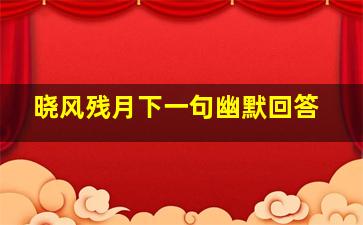 晓风残月下一句幽默回答