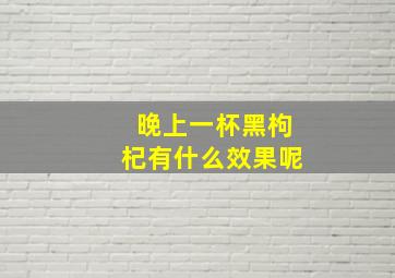 晚上一杯黑枸杞有什么效果呢