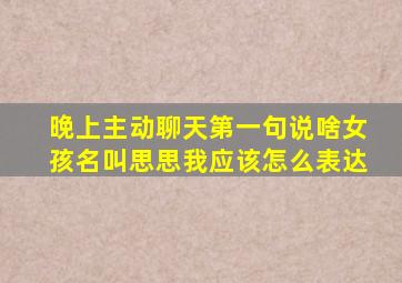 晚上主动聊天第一句说啥女孩名叫思思我应该怎么表达