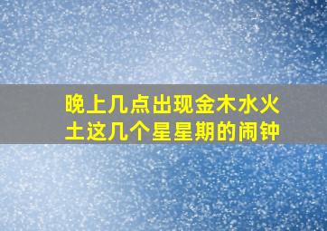 晚上几点出现金木水火土这几个星星期的闹钟