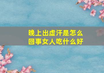 晚上出虚汗是怎么回事女人吃什么好