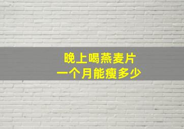 晚上喝燕麦片一个月能瘦多少