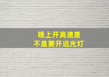 晚上开高速是不是要开远光灯