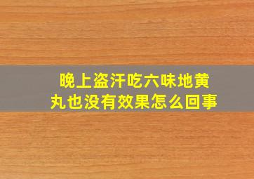 晚上盗汗吃六味地黄丸也没有效果怎么回事