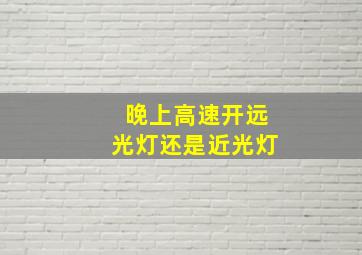 晚上高速开远光灯还是近光灯