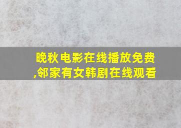 晚秋电影在线播放免费,邻家有女韩剧在线观看