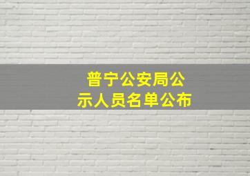 普宁公安局公示人员名单公布