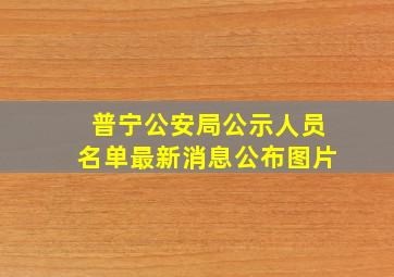 普宁公安局公示人员名单最新消息公布图片